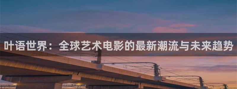 长相思第二季在线观看策驰影院：叶语世界：全球艺术电影的最新潮流与未来趋势