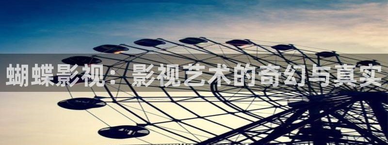 恶作剧之吻免费策驰影院：蝴蝶影视：影视艺术的奇幻与真实
