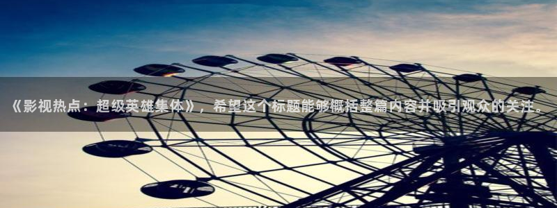 策驰影视星辰影院：《影视热点：超级英雄集体》，希望这个标题能够概括整篇内容并吸引观众的关注。