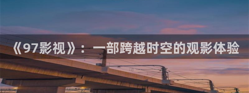 策驰策影院：《97影视》：一部跨越时空的观影体验