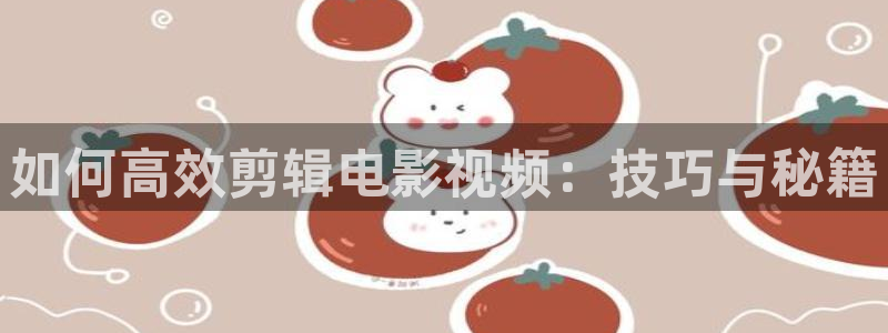 你好星期六2022策驰影院：如何高效剪辑电影视频：技巧与秘籍